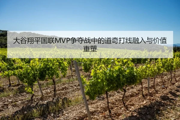 大谷翔平国联MVP争夺战中的道奇打线融入与价值重塑