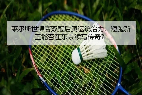 莱尔斯世锦赛双冠后奥运统治力：短跑新王能否在东京续写传奇？