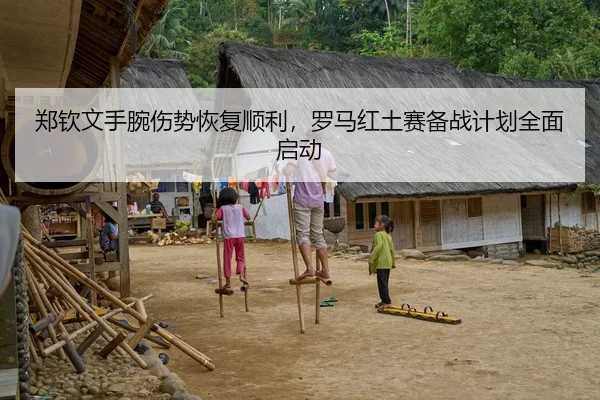 郑钦文手腕伤势恢复顺利，罗马红土赛备战计划全面启动