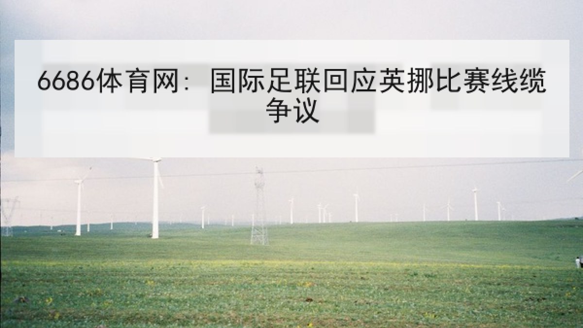 6686体育网: 国际足联回应英挪比赛线缆争议 6686体育网: 国际足联回应英挪比赛线缆争议