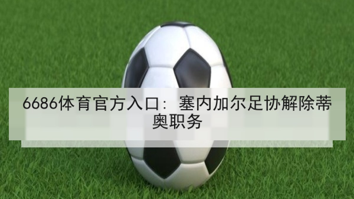 6686体育官方入口: 塞内加尔足协解除蒂奥职务
