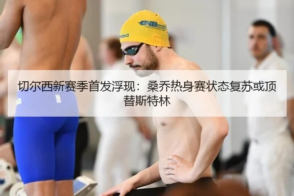 切尔西新赛季首发浮现：桑乔热身赛状态复苏或顶替斯特林