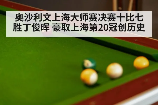 奥沙利文上海大师赛决赛十比七胜丁俊晖 豪取上海第20冠创历史
