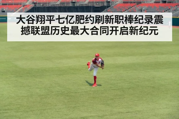 大谷翔平七亿肥约刷新职棒纪录震撼联盟历史最大合同开启新纪元