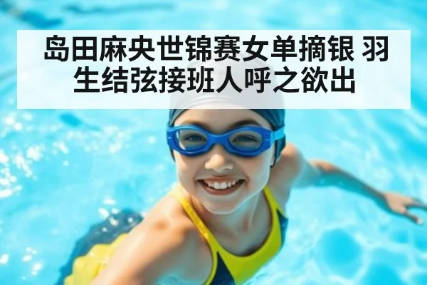 岛田麻央世锦赛女单摘银 羽生结弦接班人呼之欲出