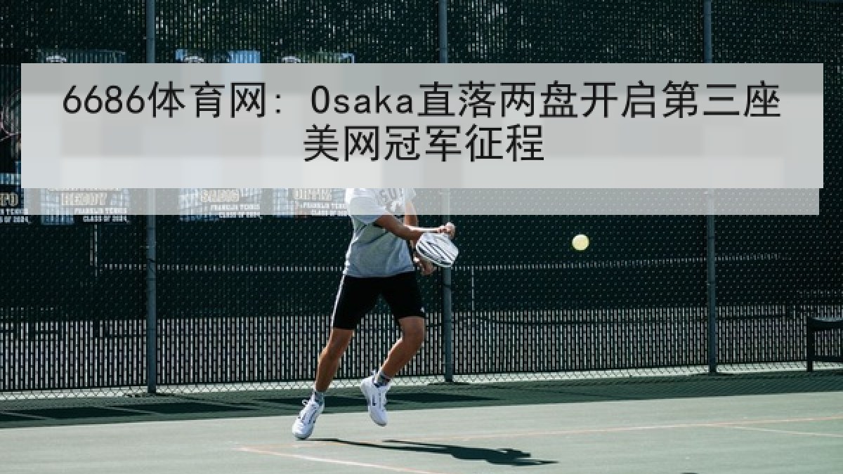 6686体育网: Osaka直落两盘开启第三座美网冠军征程 6686体育网: Osaka直落两盘开启第三座美网冠军征程