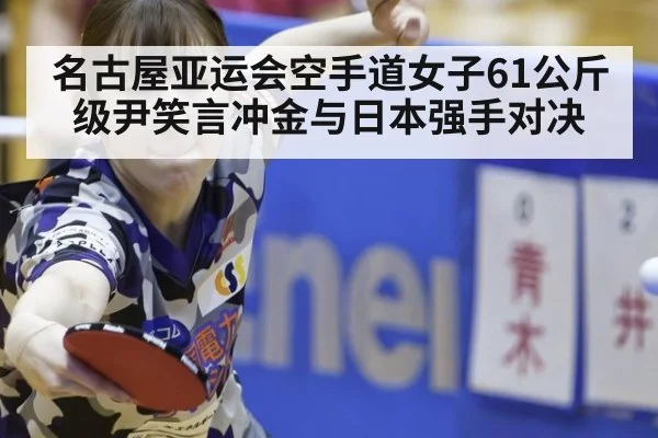 名古屋亚运会空手道女子61公斤级尹笑言冲金与日本强手对决
